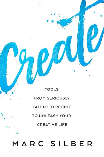 Create Tools From Seriously Talented People To Unleash Your Creative Life Marc Silber
