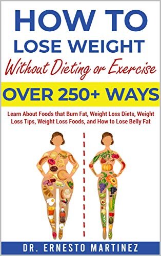 How To Lose Weight Without Dieting Or Exercise Over 250 Ways Learn About Foods That Burn Fat Weight Loss Diets Weight Loss Tips Weight Loss Foods Lose Belly Fat Health And Wellness Book 1 2nd Edition Dr Ernesto Martinez