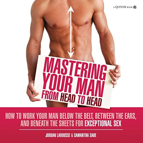 Mastering Your Man From Head To Head How To Work Your Man Below The Belt Between The Ears And Beneath The Sheets For Exceptional Sex Larousse Jordan Sade Samantha