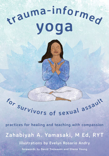 Traumainformed Yoga For Survivors Of Sexual Assault Practices For Healing And Teaching With Compassion Zahabiyah Yamasaki