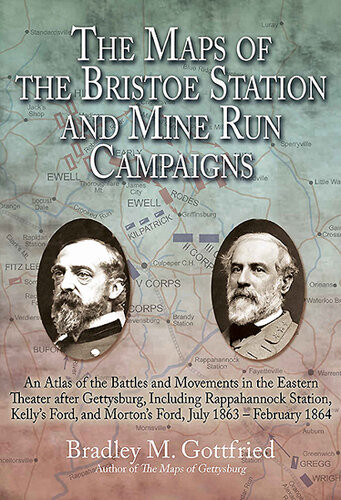 The Maps Of The Bristoe Station And Mine Run Campaigns An Atlas Of The Battles And Movements In The Eastern Theater After Gettysburg Including Rappahannock Station Kellys Ford And Mortons Ford July 1863 February 1864 Bradley M Gottfried