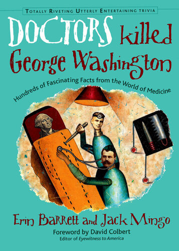 Doctors Killed George Washington Hundreds Of Fascinating Facts From The World Of Medicine Erin Barrett Jack Mingo David Colbert