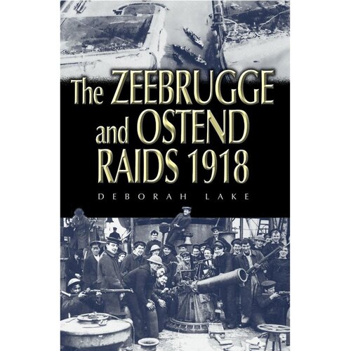 The Zeebrugge And Ostend Raids 1918 Deborah Lake