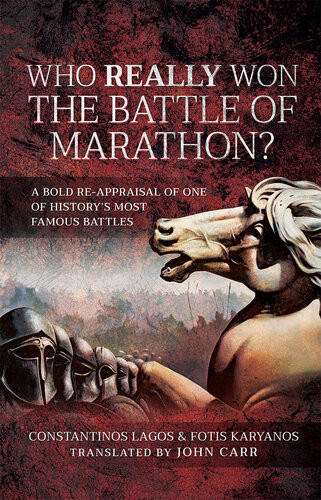 Who Really Won The Battle Of Marathon A Bold Reappraisal Of One Of Historys Most Famous Battles Constantinos Lagos