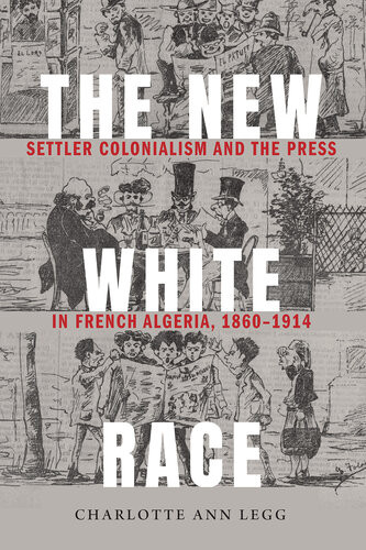 The New White Race Settler Colonialism And The Press In French Algeria 18601914 Charlotte Ann Legg