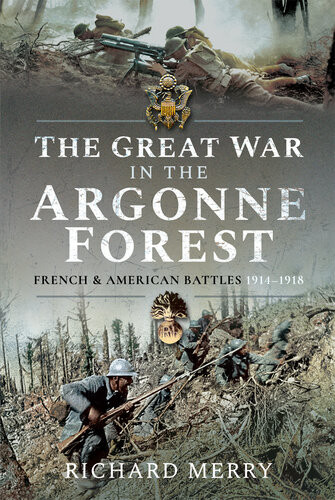 The Great War In The Argonne Forest French And American Battles 19141918 Richard Merry
