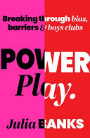 Power Play Breaking Through Bias Barriers And Boys Clubs Julia Banks