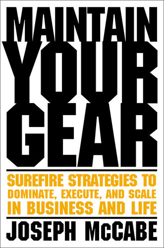 Maintain Your Gear Surefire Strategies To Dominate Execute And Scale In Business And Life Joe Mccabe