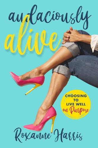 Audaciously Alive Choosing To Live Well On Purpose Roxanne Harris