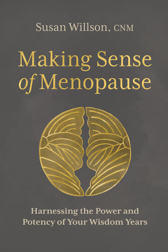 Making Sense Of Menopause Harnessing The Power And Potency Of Your Wisdom Years Susan Willson Cnm
