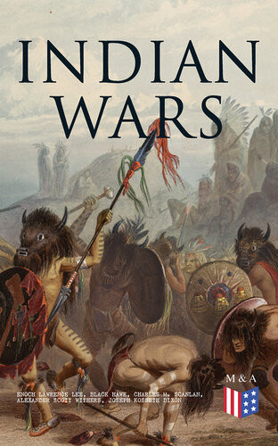 Indian Wars History Of Conflicts Between European Colonists And The Indigenous Peoples Of North America Wars In West Virgina North Carolina Montana Illinois Enoch Lawrence Lee Black Hawk Charles M Scanlan Alexander Scott Withers Joseph Kossuth Dixon