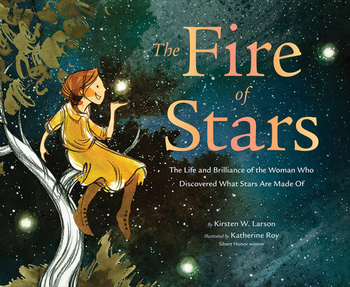 The Fire Of Stars The Life And Brilliance Of The Woman Who Discovered What Stars Are Made Of Kirsten W Larson