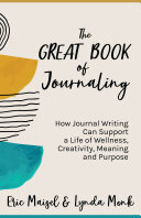 The Great Book Of Journaling How Journal Writing Can Support A Life Of Wellness Creativity Meaning And Purpose Eric Maisel