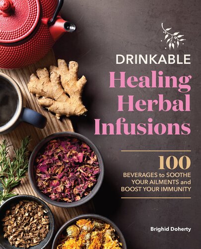 Drinkable Healing Herbal Infusions 100 Beverages To Soothe Your Ailments And Boost Your Immunity Brighid Doherty