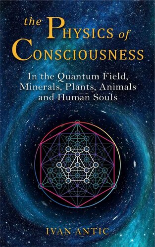 The Physics Of Consciousness In The Quantum Field Minerals Plants Animals And Human Souls Existence Consciousness Bliss Book 9 Ivan Antic