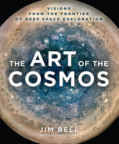 The Art Of The Cosmos Visions From The Frontier Of Deep Space Exploration Jim Bell