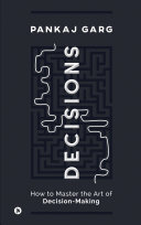Decisions How To Master The Art Of Decisionmaking Pankaj Garg