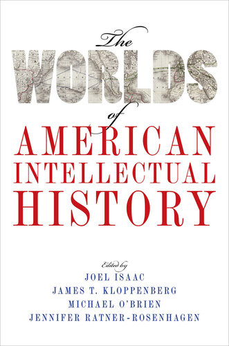 The Worlds Of American Intellectual History Joel Isaac James T Kloppenberg Michael Obrien Jennifer Ratnerrosenhagen