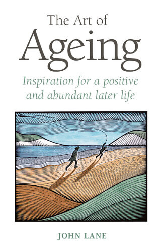The Art Of Ageing Inspiration For A Positive And Abundant Later Life John Lane