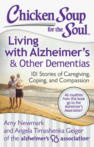 Chicken Soup For The Soul Living With Alzheimers Other Dementias 101 Stories Of Caregiving Coping And Compassion Amy Newmark Angela Timashenka Geiger