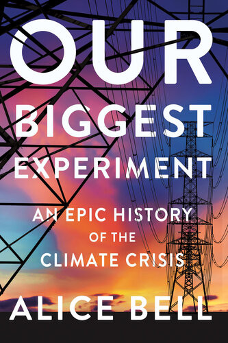 Our Biggest Experiment An Epic History Of The Climate Crisis Alice Bell