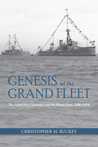 Genesis Of The Grand Fleet The Admiralty Germany And The Home Fleet 18961914 Christopher M Buckey