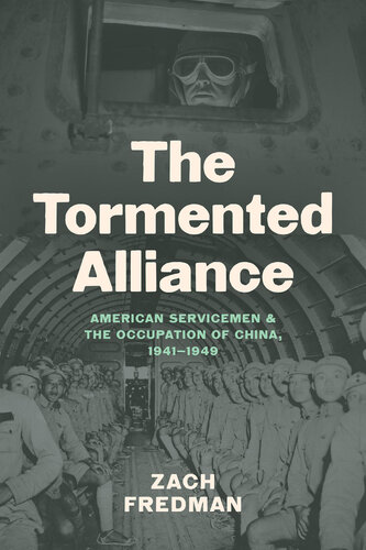 The Tormented Alliance American Servicemen And The Occupation Of China 19411949 Zach Fredman