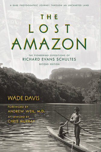 The Lost Amazon The Pioneering Expeditions Of Richard Evans Schultes 2nd Ed 2016 Ebook Ed 2023 Wade Davis