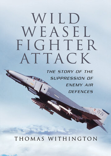 Wild Weasel Fighter Attack The Story Of The Suppression Of Enemy Air Defences Thomas Withington