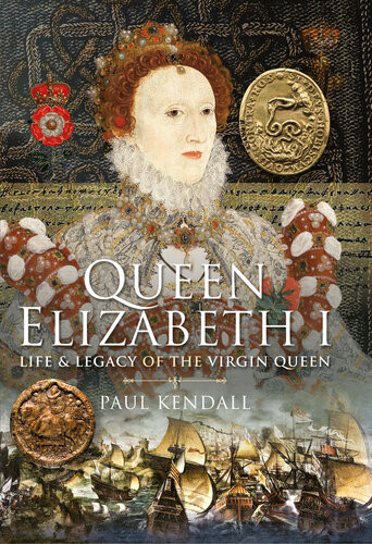 Queen Elizabeth I Life And Legacy Of The Virgin Queen Paul Kendall