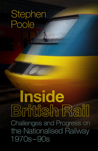 Inside British Rail Challenges And Progress On The Nationalised Railway 1970s1990s Stephen Poole