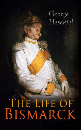 The Life Of Bismarck The Fascinating Biography Of The Most Influential German Chancellor Illustrated Edition George Hesekiel