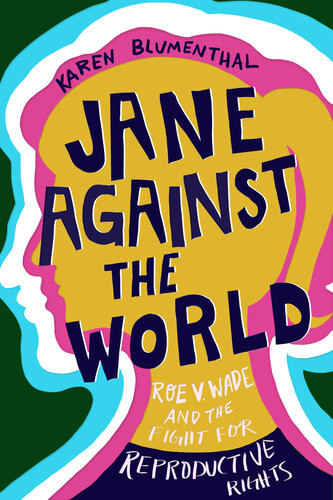 Jane Against The World Roe V Wade And The Fight For Reproductive Rights Karen Blumenthal