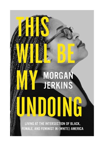 This Will Be My Undoing Living At The Intersection Of Black Female And Feminist In White America Morgan Jerkins