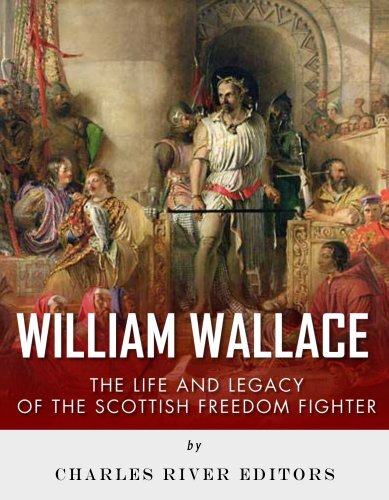 William Wallace The Life And Legacy Of The Scottish Freedom Fighter Charles River Editors