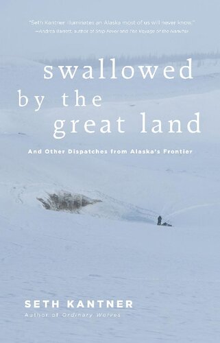Swallowed By The Great Land And Other Dispatches From Alaskas Frontier Seth Kantner