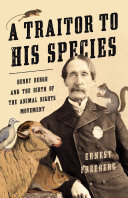 A Traitor To His Species Henry Bergh And The Birth Of The Animal Rights Movement Ernest Freeberg