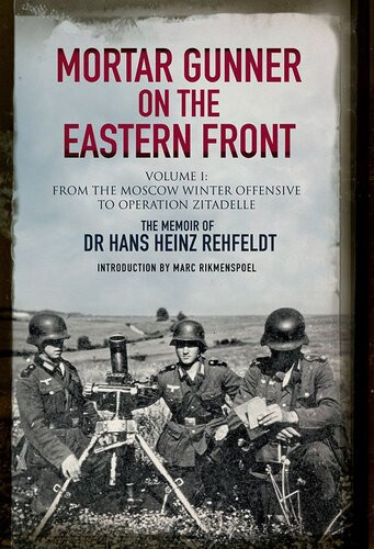 Mortar Gunner On The Eastern Front Volume I From The Moscow Winter Offensive To Operation Zitadelle Hans Heinz Rehfeldt Marc Rikmenspoel