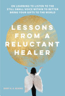 Lessons From A Reluctant Healer On Learning To Listen To That Still Small Voice Within To Better Bring Your Gifts To The World Mary H A Kearns