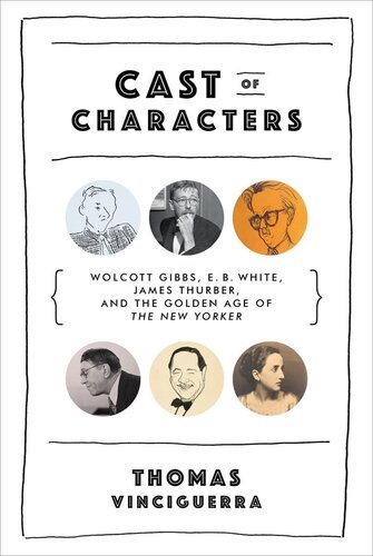 Cast Of Characters Wolcott Gibbs E B White James Thurber And The Golden Age Of 1st Edition Thomas Vinciguerra