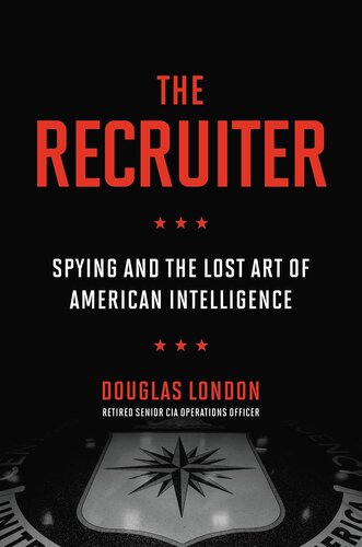 The Recruiter Spying And The Lost Art Of American Intelligence Douglas London