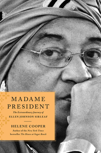 Madame President The Extraordinary Journey Of Ellen Johnson Sirleaf Helene Cooper