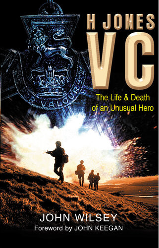 H Jones Vc The Life Death Of An Unusual Hero John Wilsey John Keegan