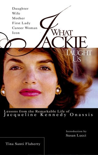 What Jackie Taught Us Lessons From The Remarkable Life Of Jacqueline Kennedy Onassis Tina Santi Flaherty Susan Lucci