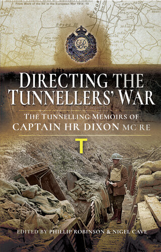 Directing The Tunnellers War The Tunnelling Memoirs Of Captain H Dixon Mc Re Phillip Robinson Nigel Cave