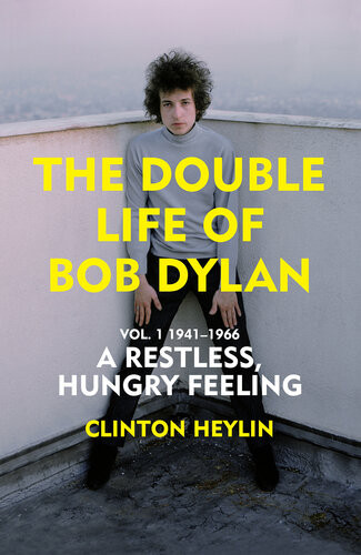 The Double Life Of Bob Dylan Volume 1 194166 A Restless Hungry Feeling Clinton Heylin