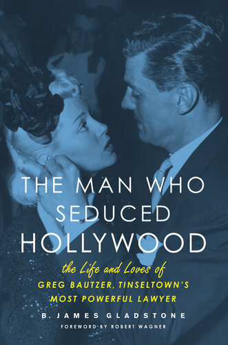 The Man Who Seduced Hollywood The Life And Loves Of Greg Bautzer Tinseltowns Most Powerful Lawyer B James Gladstone Robert J Wagner