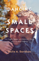 Dancing In Small Spaces One Couples Journey With Parkinsons Disease And Lewy Body Dementia Leslie A Davidson