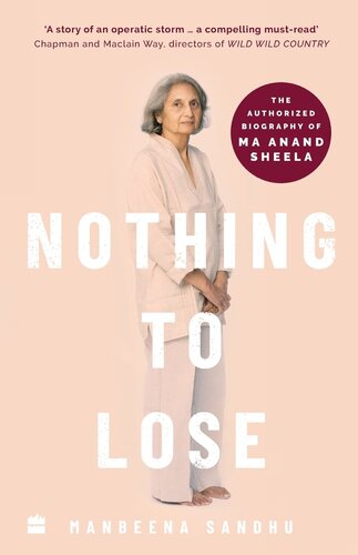 Nothing To Lose The Authorized Biography Of Ma Anand Sheela Manbeena Sandhu