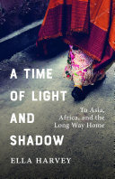 A Time Of Light And Shadow To Asia Africa And The Long Way Home Ella Harvey